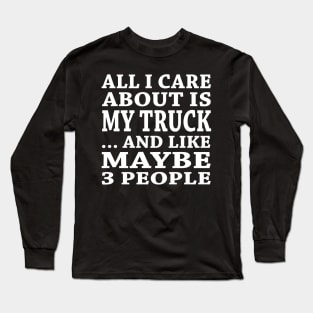 All  I Care About Is   My Truck  And Like Maybe 3 People Long Sleeve T-Shirt